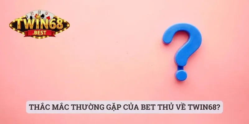 Twin68 - Cổng Game Chất Lượng Mà Anh Em Nên Trải Nghiệm 26 Thắc mắc thường gặp của bet thủ về Twin68?