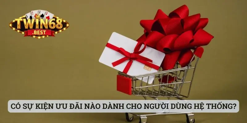 Twin68 - Cổng Game Chất Lượng Mà Anh Em Nên Trải Nghiệm 25 Có những sự kiện ưu đãi nào dành cho người dùng hệ thống?